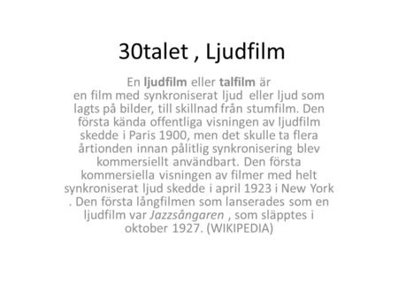 30talet, Ljudfilm En ljudfilm eller talfilm är en film med synkroniserat ljud eller ljud som lagts på bilder, till skillnad från stumfilm. Den första kända.