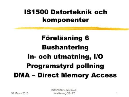 31 March 2015 IS1500 Datorteknik o k, föreläsning CE - F61 IS1500 Datorteknik och komponenter Föreläsning 6 Bushantering In- och utmatning, I/O Programstyrd.