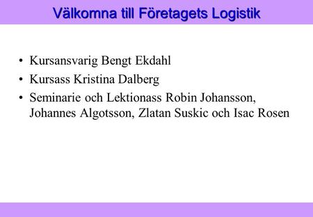 ”Modern Logistik” Aronsson, Ekdahl, Oskarsson, ”Modern Logistik” Aronsson, Ekdahl, Oskarsson, © Liber 2003 Välkomna till Företagets Logistik Kursansvarig.