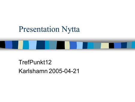 Presentation Nytta TrefPunkt12 Karlshamn 2005-04-21.