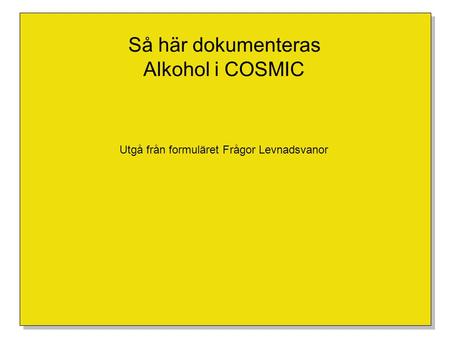 Så här dokumenteras Alkohol i COSMIC Utgå från formuläret Frågor Levnadsvanor.