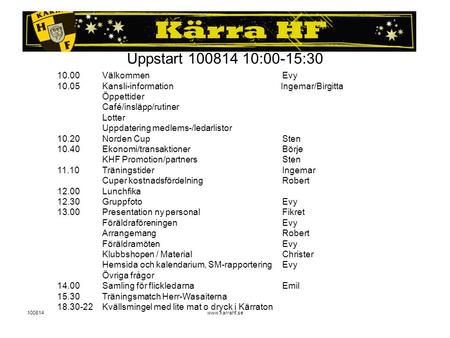 100814www.karrahf.se Uppstart 100814 10:00-15:30 10.00VälkommenEvy 10.05Kansli-information Ingemar/Birgitta Öppettider Café/insläpp/rutiner Lotter Uppdatering.