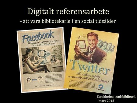 Digitalt referensarbete - att vara bibliotekarie i en social tidsålder Stockholms stadsbibliotek mars 2012.