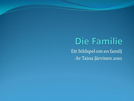 Ett bildspel om en familj Av Taina Järvinen 2010.