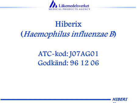 HIBERI X Hiberix (Haemophilus influenzae B) ATC-kod: J07AG01 Godkänd: 96 12 06.