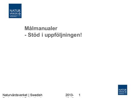 Målmanualer - Stöd i uppföljningen! 2013- 12-10 Naturvårdsverket | Swedish Environmental Protection Agency 1.