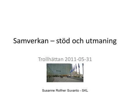 Samverkan – stöd och utmaning Trollhättan 2011-05-31 Susanne Rolfner Suvanto - SKL.