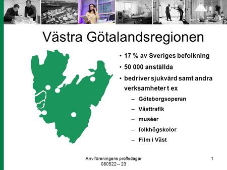 Anv föreningens proffsdagar 080522 -- 23 1 Västra Götalandsregionen 17 % av Sveriges befolkning 50 000 anställda bedriver sjukvård samt andra verksamheter.