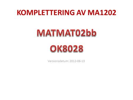 KOMPLETTERING AV MA1202 MATMAT02bb OK8028 Versionsdatum: 2012-06-13.