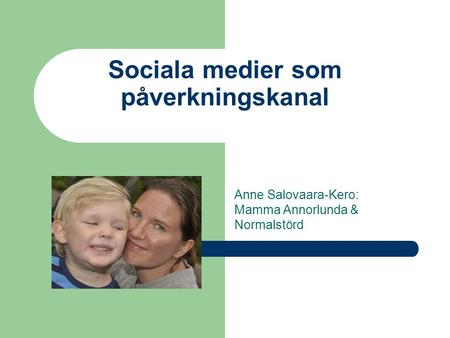 Sociala medier som påverkningskanal Anne Salovaara-Kero: Mamma Annorlunda & Normalstörd.