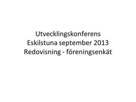 Utvecklingskonferens Eskilstuna september 2013 Redovisning - föreningsenkät.