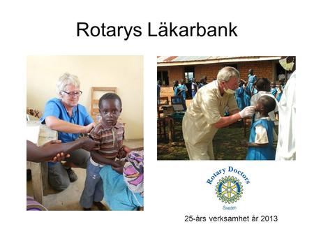 Rotarys Läkarbank 25-års verksamhet år 2013. Vad är Läkarbanken? Rotarys Läkarbank startades 1988 av journalisten Lars Braw. Är ett multidistrikt i Rotary.