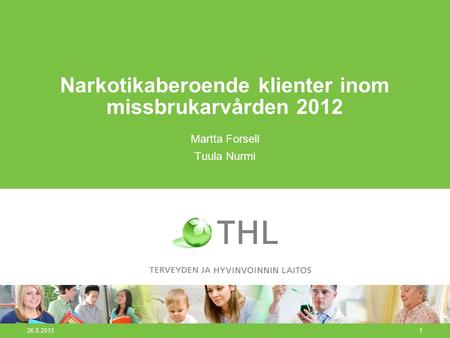 26.8.20131 Narkotikaberoende klienter inom missbrukarvården 2012 Martta Forsell Tuula Nurmi.