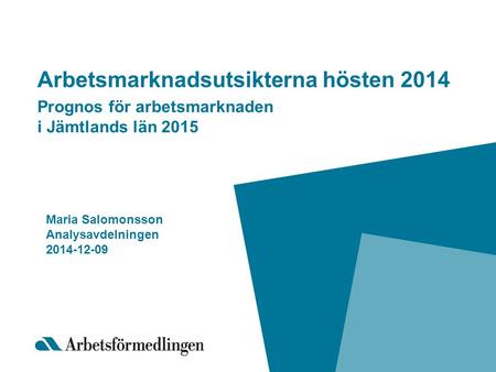 Arbetsmarknadsutsikterna hösten 2014 Prognos för arbetsmarknaden i Jämtlands län 2015 Maria Salomonsson Analysavdelningen 2014-12-09.