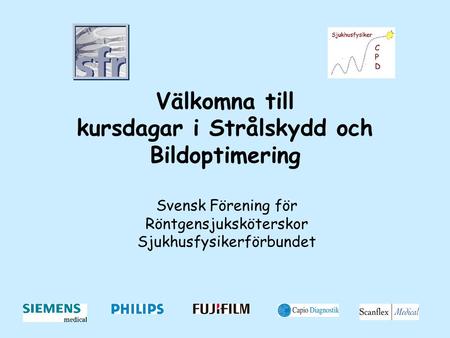 Välkomna till kursdagar i Strålskydd och Bildoptimering Svensk Förening för Röntgensjuksköterskor Sjukhusfysikerförbundet.