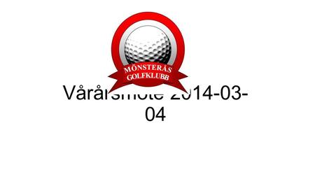 Vårårsmöte 2014-03- 04. Dagordning vid vårårsmöte i Mönsterås Golfklubb 4 mars 2014 1 Fastställande av röstlängd för mötet. 2 Fråga om mötet har utlysts.