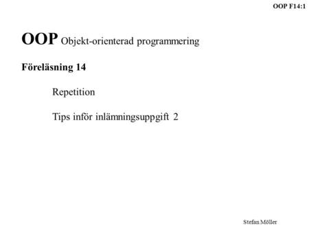 OOP F14:1 Stefan Möller OOP Objekt-orienterad programmering Föreläsning 14 Repetition Tips inför inlämningsuppgift 2.
