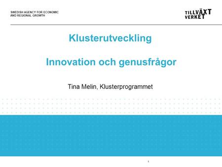 SWEDISH AGENCY FOR ECONOMIC AND REGIONAL GROWTH 1 Klusterutveckling Innovation och genusfrågor Tina Melin, Klusterprogrammet.