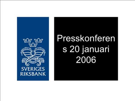 Presskonferen s 20 januari 2006. Stark konjunktur, låg men stigande inflation Något starkare tillväxt i omvärlden Något starkare tillväxt i Sverige Ökad.