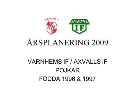 ÅRSPLANERING 2009 VARNHEMS IF / AXVALLS IF POJKAR FÖDDA 1996 & 1997.