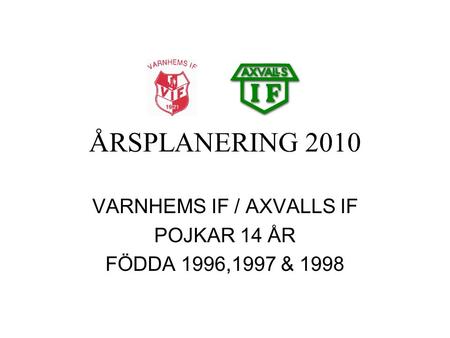ÅRSPLANERING 2010 VARNHEMS IF / AXVALLS IF POJKAR 14 ÅR FÖDDA 1996,1997 & 1998.