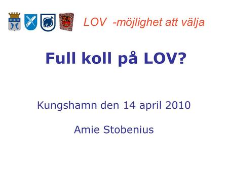 LOV -möjlighet att välja Full koll på LOV? Kungshamn den 14 april 2010 Amie Stobenius.