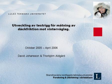 Utveckling av testrigg för mätning av däckfriktion mot vinterväglag. Oktober 2005 – April 2006 David Johansson & Thorbjörn Aldgård.