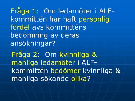 Fråga 1: Om ledamöter i ALF- kommittén har haft personlig fördel avs kommitténs bedömning av deras ansökningar? Fråga 2: Om kvinnliga & manliga ledamöter.