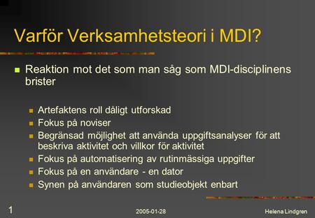 2005-01-28Helena Lindgren 1 Varför Verksamhetsteori i MDI? Reaktion mot det som man såg som MDI-disciplinens brister Artefaktens roll dåligt utforskad.