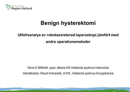 Benign hysterektomi Utfallsanalys av robotassisterad laparoskopi jämfört med andra operationsmetoder Nina K Billfeldt, spec.läkare KK Hallands sjukhus.