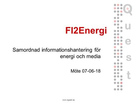 Www.iquest.se FI2Energi Samordnad informationshantering för energi och media Möte 07-06-18.