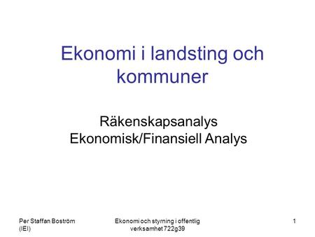 Per Staffan Boström (IEI) Ekonomi och styrning i offentlig verksamhet 722g39 1 Ekonomi i landsting och kommuner Räkenskapsanalys Ekonomisk/Finansiell Analys.