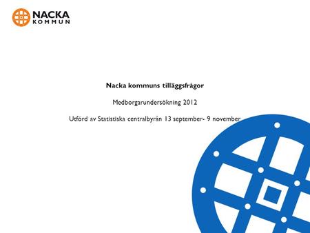Nacka kommuns tilläggsfrågor Medborgarundersökning 2012 Utförd av Statistiska centralbyrån 13 september- 9 november.