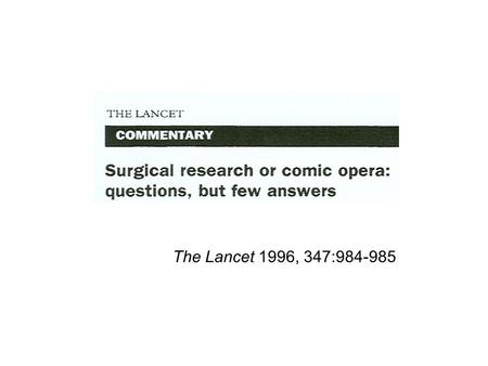 The Lancet 1996, 347:984-985. Få RCT inom kirurgin Kirurgers inställning Kontroller svåra Svårt att standardisera kirurgisk teknik Svårt med patientacceptans.