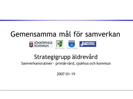 Gemensamma mål för samverkan Strategigrupp äldrevård Samverkansrutiner - primärvård, sjukhus och kommun 2007-01-19 Habo kommunMullsjö kommun.