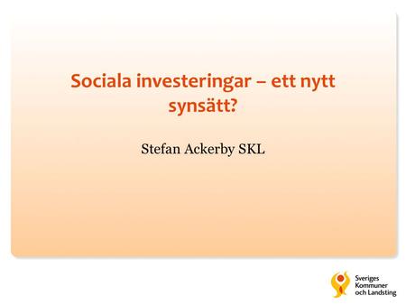 Sociala investeringar – ett nytt synsätt? Stefan Ackerby SKL.