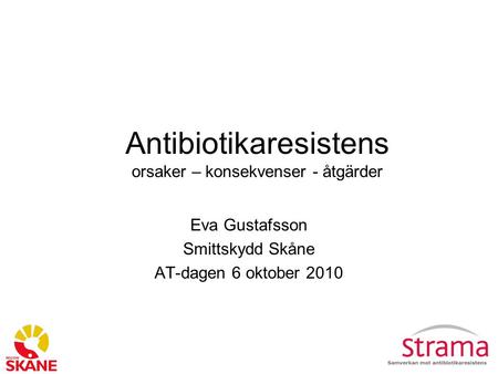 Antibiotikaresistens orsaker – konsekvenser - åtgärder Eva Gustafsson Smittskydd Skåne AT-dagen 6 oktober 2010.