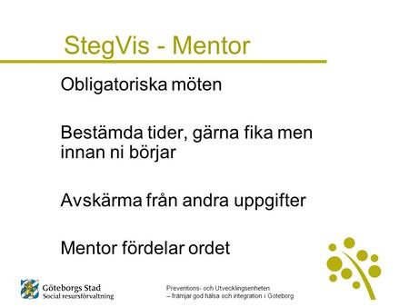 Preventions- och Utvecklingsenheten – främjar god hälsa och integration i Göteborg StegVis - Mentor Obligatoriska möten Bestämda tider, gärna fika men.