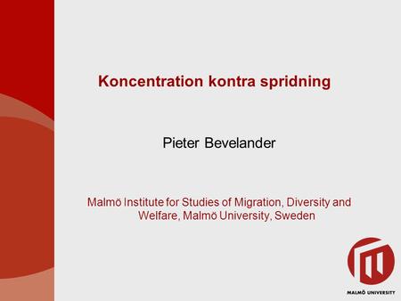 Koncentration kontra spridning Pieter Bevelander Malmö Institute for Studies of Migration, Diversity and Welfare, Malmö University, Sweden.
