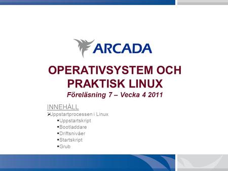 OPERATIVSYSTEM OCH PRAKTISK LINUX Föreläsning 7 – Vecka 4 2011 INNEHÅLL  Uppstartprocessen i Linux  Uppstartskript  Bootladdare  Driftsnivåer  Startskript.