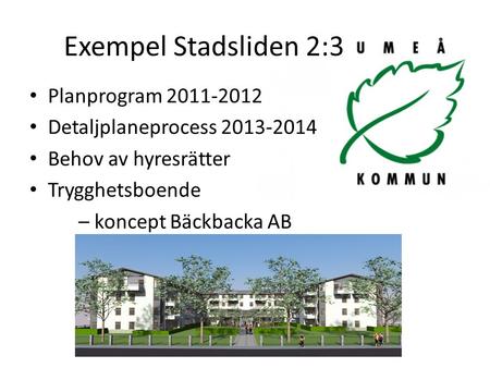 Exempel Stadsliden 2:3 Planprogram 2011-2012 Detaljplaneprocess 2013-2014 Behov av hyresrätter Trygghetsboende – koncept Bäckbacka AB.