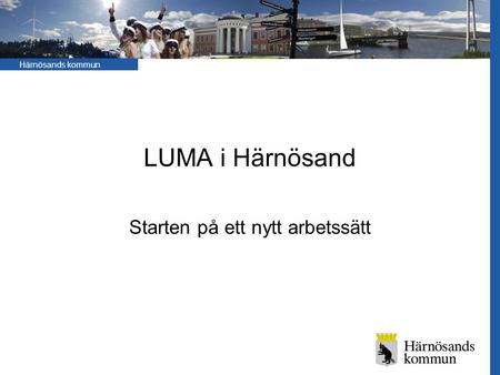 Härnösands kommun LUMA i Härnösand Starten på ett nytt arbetssätt.