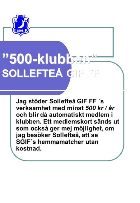 ”500-klubben” SOLLEFTEÅ GIF FF Jag stöder Sollefteå GIF FF ´s verksamhet med minst 500 kr / år och blir då automatiskt medlem i klubben. Ett medlemskort.