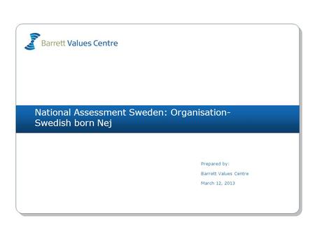 National Assessment Sweden: Organisation- Swedish born Nej Prepared by: Barrett Values Centre March 12, 2013.