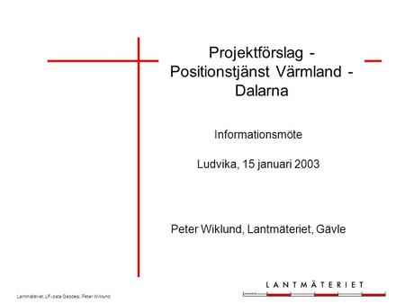 Lantmäteriet, LF-data Geodesi, Peter Wiklund Projektförslag - Positionstjänst Värmland - Dalarna Informationsmöte Ludvika, 15 januari 2003 Peter Wiklund,