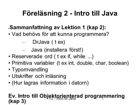 F2 - Intro till Java1 Föreläsning 2 - Intro till Java  Sammanfattning av Lektion 1 (kap 2): Vad behövs för att kunna programmera? – DrJava ( t ex) – Java.