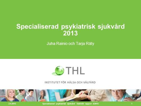 2.4.2015 1 Specialiserad psykiatrisk sjukvård 2013 Juha Rainio och Tarja Räty Specialiserad psykiatrisk sjukvård Statistik rapport 2/2015.