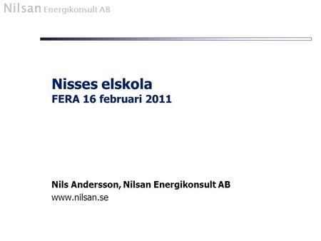 Nilsan Energikonsult AB Nils Andersson, Nilsan Energikonsult AB www.nilsan.se Nisses elskola FERA 16 februari 2011.