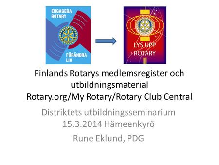 Finlands Rotarys medlemsregister och utbildningsmaterial Rotary.org/My Rotary/Rotary Club Central Distriktets utbildningsseminarium 15.3.2014 Hämeenkyrö.