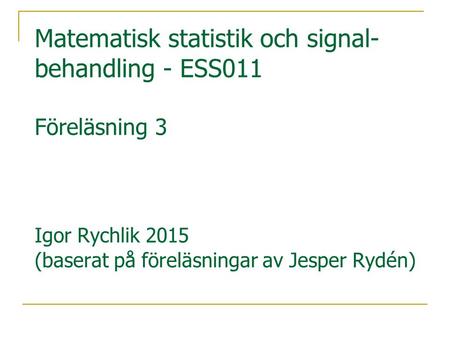 Matematisk statistik och signal-behandling - ESS011 Föreläsning 3 Igor Rychlik 2015 (baserat på föreläsningar av Jesper Rydén)